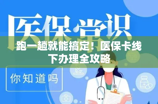 跑一趟就能搞定！医保卡线下办理全攻略