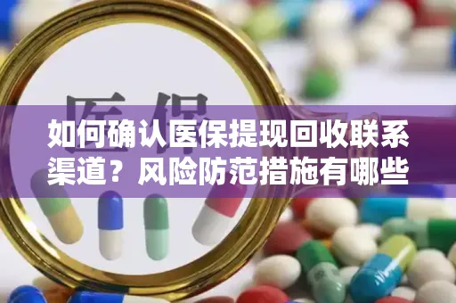 如何确认医保提现回收联系渠道？风险防范措施有哪些？